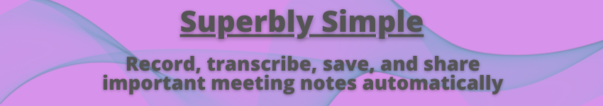 Modern Style Banner that says: Superbly Simple: Record, transcribe, save, and share important meeting notes automatically